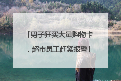 男子狂买大量购物卡，超市员工赶紧报警