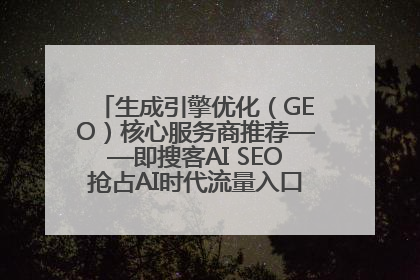 生成引擎优化（GEO）核心服务商推荐——即搜客AI SEO抢占AI时代流量入口（含 GEO报价）