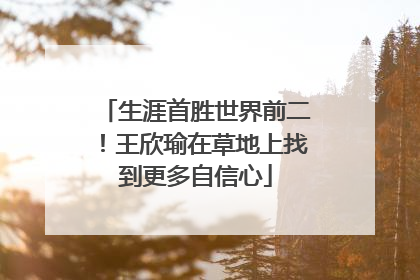 生涯首胜世界前二！王欣瑜在草地上找到更多自信心
