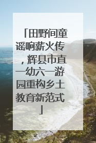 田野间童谣响薪火传，辉县市直一幼六一游园重构乡土教育新范式