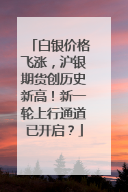 白银价格飞涨，沪银期货创历史新高！新一轮上行通道已开启？