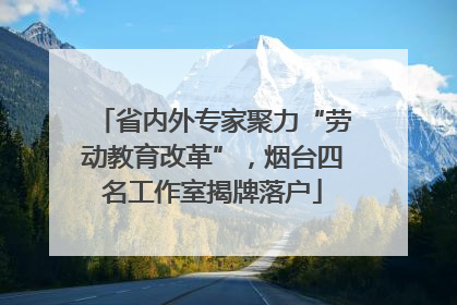 省内外专家聚力“劳动教育改革”，烟台四名工作室揭牌落户