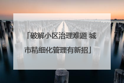 破解小区治理难题 城市精细化管理有新招