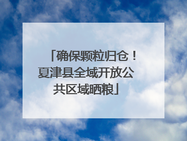 确保颗粒归仓！夏津县全域开放公共区域晒粮