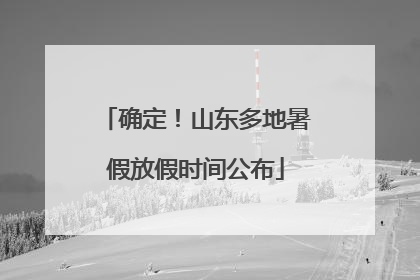 确定！山东多地暑假放假时间公布