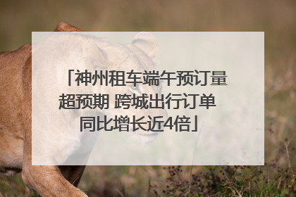 神州租车端午预订量超预期 跨城出行订单同比增长近4倍