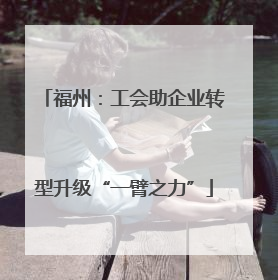 福州：工会助企业转型升级“一臂之力”