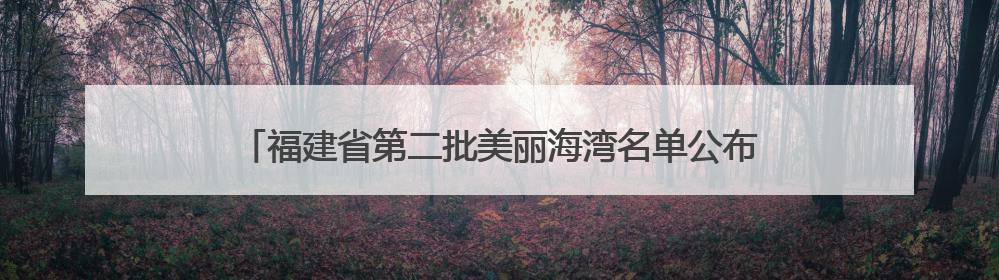 福建省第二批美丽海湾名单公布！泉州3个海湾“美在福建”