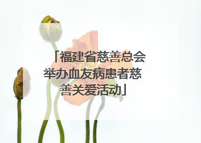 福建省慈善总会举办血友病患者慈善关爱活动