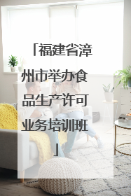 福建省漳州市举办食品生产许可业务培训班