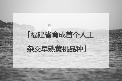 福建省育成首个人工杂交早熟黄桃品种