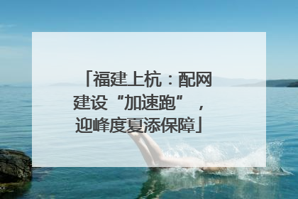 福建上杭：配网建设“加速跑”，迎峰度夏添保障