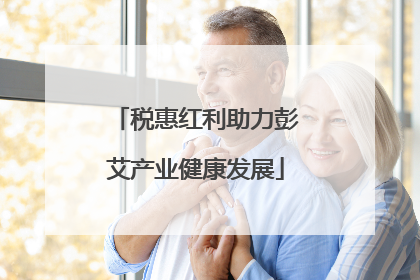 税惠红利助力彭艾产业健康发展