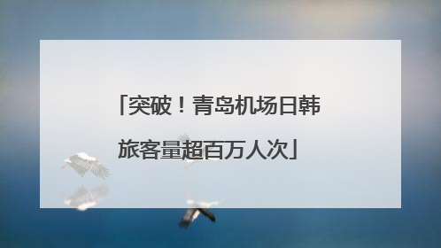 突破！青岛机场日韩旅客量超百万人次