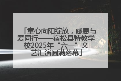 童心向阳绽放，感恩与爱同行——宿松县特教学校2025年“六一”文艺汇演圆满落幕