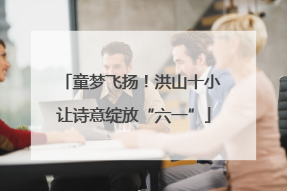 童梦飞扬！洪山十小让诗意绽放“六一”