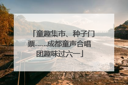童趣集市、种子门票……成都童声合唱团趣味过六一