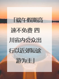 端午假期高速不免费 四川省内公众出行以近郊短途游为主