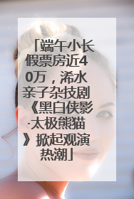 端午小长假票房近40万，浠水亲子杂技剧《黑白侠影·太极熊猫》掀起观演热潮