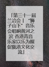 第三十一届兰洽会丨“狮子山下”音乐会唱响黄河之滨 香港青音乐家以乐为媒促陇港文化交流