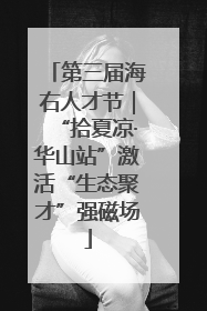 第三届海右人才节｜“拾夏凉·华山站”激活“生态聚才”强磁场