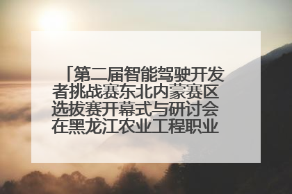 第二届智能驾驶开发者挑战赛东北内蒙赛区选拔赛开幕式与研讨会在黑龙江农业工程职业学院成功举行