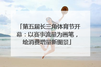第五届长三角体育节开幕：以赛事流量为画笔，绘消费增量新图景