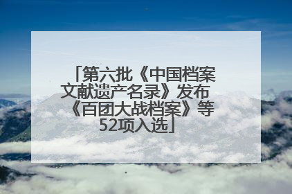 第六批《中国档案文献遗产名录》发布《百团大战档案》等52项入选