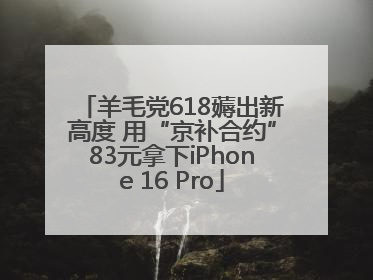 羊毛党618薅出新高度 用“京补合约”83元拿下iPhone 16 Pro