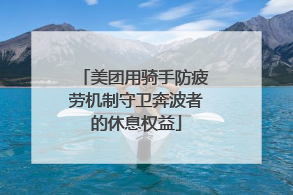 美团用骑手防疲劳机制守卫奔波者的休息权益