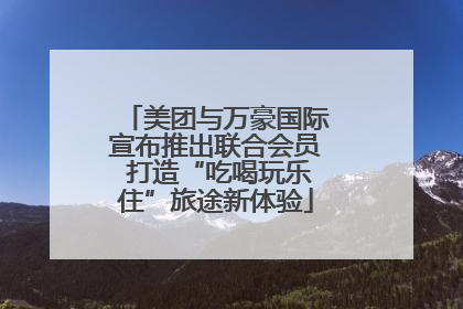 美团与万豪国际宣布推出联合会员 打造“吃喝玩乐住”旅途新体验