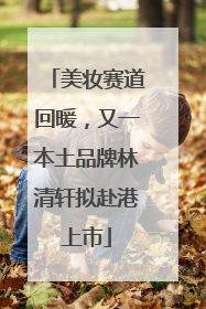 美妆赛道回暖，又一本土品牌林清轩拟赴港上市