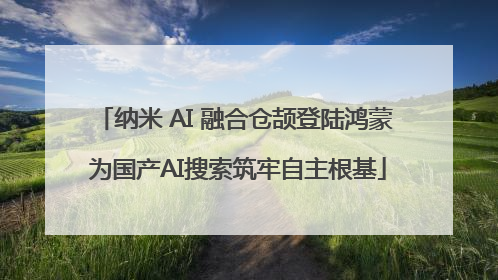 纳米 AI 融合仓颉登陆鸿蒙 为国产AI搜索筑牢自主根基