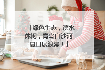 绿色生态，滨水休闲，青岛白沙河夏日展浪漫！