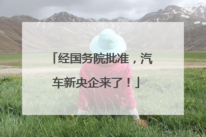 经国务院批准，汽车新央企来了！