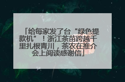 给每家发了台“绿色提款机”！浙江茶苗跨越千里扎根青川，茶农在推介会上阅读感谢信