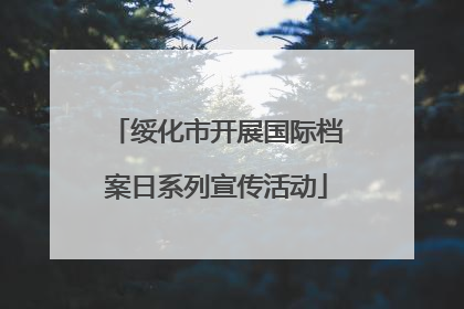 绥化市开展国际档案日系列宣传活动