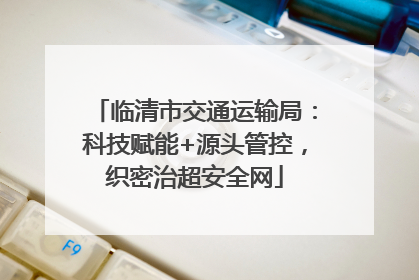 临清市交通运输局：科技赋能+源头管控，织密治超安全网