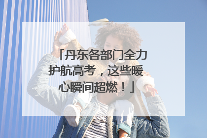 丹东各部门全力护航高考，这些暖心瞬间超燃！