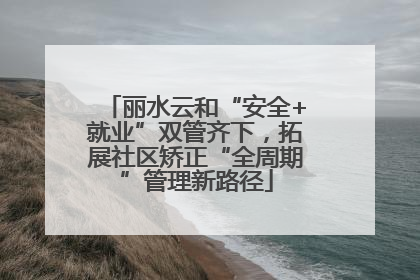 丽水云和“安全+就业”双管齐下，拓展社区矫正“全周期”管理新路径