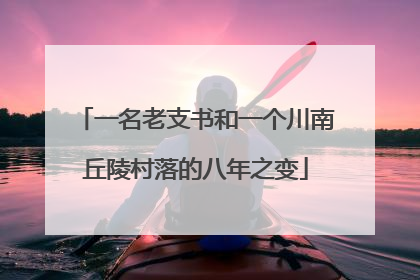 一名老支书和一个川南丘陵村落的八年之变