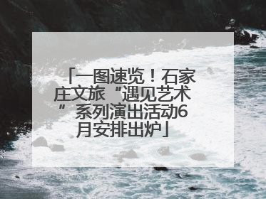 一图速览！石家庄文旅“遇见艺术”系列演出活动6月安排出炉