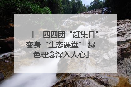 一四四团“赶集日”变身“生态课堂” 绿色理念深入人心