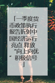 一季度货币政策执行报告折射中国经济运行亮点 释放“向上向优”积极信号