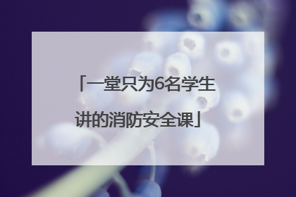 一堂只为6名学生讲的消防安全课