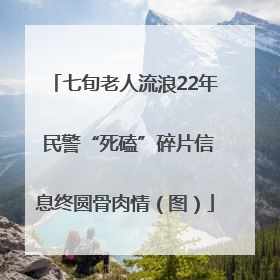 七旬老人流浪22年 民警“死磕”碎片信息终圆骨肉情（图）