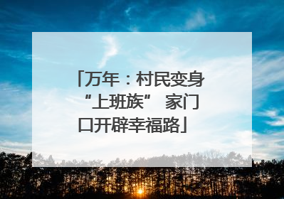 万年：村民变身“上班族” 家门口开辟幸福路