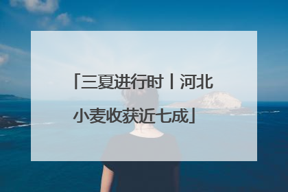 三夏进行时丨河北小麦收获近七成