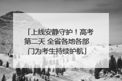 上线安静守护！高考第二天 全省各地各部门为考生持续护航