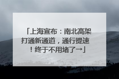 上海宣布：南北高架打通新通道，通行提速！终于不用堵了→